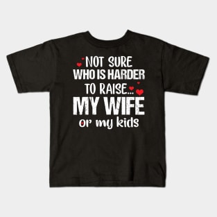 Not Sure Who Is Harder To Raise My Wife Or My Kids Kids T-Shirt